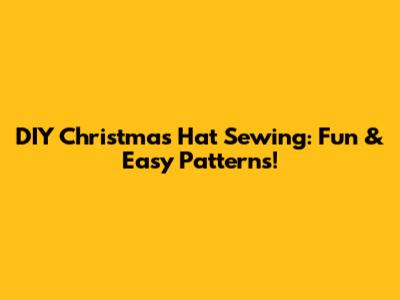 DIY Christmas Hat Sewing: Fun & Easy Patterns!