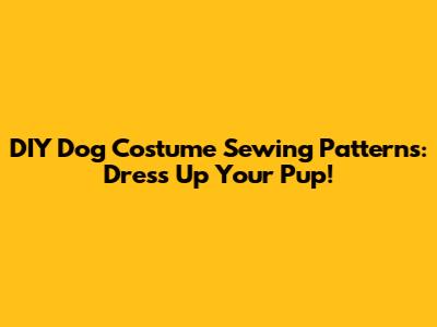 DIY Dog Costume Sewing Patterns: Dress Up Your Pup!