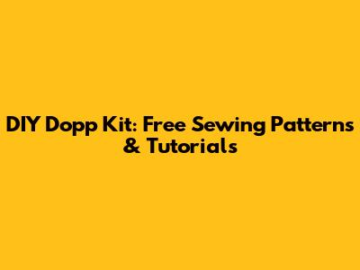 DIY Dopp Kit: Free Sewing Patterns & Tutorials