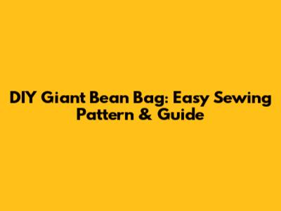 DIY Giant Bean Bag: Easy Sewing Pattern & Guide
