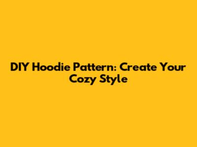 DIY Hoodie Pattern: Create Your Cozy Style