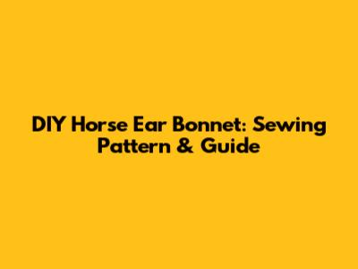 DIY Horse Ear Bonnet: Sewing Pattern & Guide