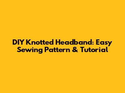 DIY Knotted Headband: Easy Sewing Pattern & Tutorial