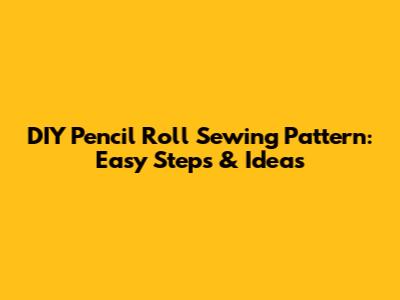 DIY Pencil Roll Sewing Pattern: Easy Steps & Ideas