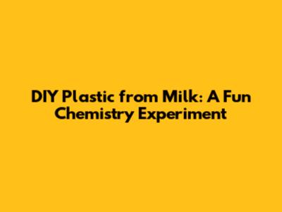 DIY Plastic from Milk: A Fun Chemistry Experiment