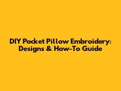 DIY Pocket Pillow Embroidery: Designs & How-To Guide