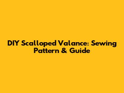 DIY Scalloped Valance: Sewing Pattern & Guide