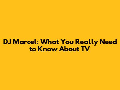 DJ Marcel: What You Really Need to Know About TV