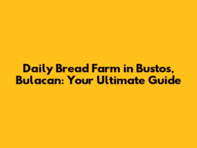 Daily Bread Farm in Bustos, Bulacan: Your Ultimate Guide