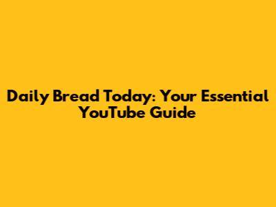 Daily Bread Today: Your Essential YouTube Guide