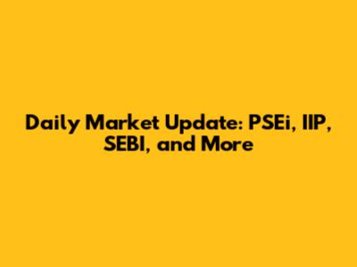 Daily Market Update: PSEi, IIP, SEBI, and More