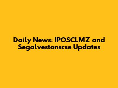 Daily News: IPOSCLMZ and Segalvestonscse Updates