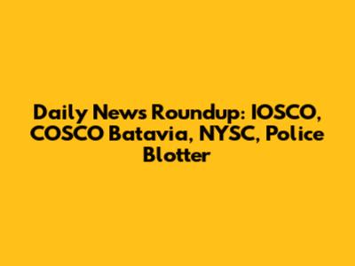 Daily News Roundup: IOSCO, COSCO Batavia, NYSC, Police Blotter