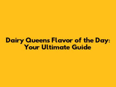 Dairy Queen's Flavor of the Day: Your Ultimate Guide