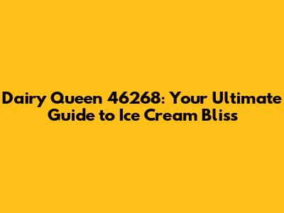 Dairy Queen 46268: Your Ultimate Guide to Ice Cream Bliss