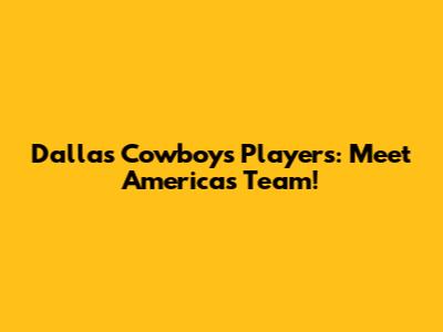 Dallas Cowboys Players: Meet America's Team!