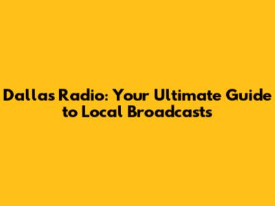 Dallas Radio: Your Ultimate Guide to Local Broadcasts