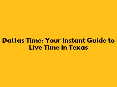Dallas Time: Your Instant Guide to Live Time in Texas