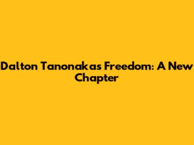 Dalton Tanonaka's Freedom: A New Chapter