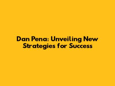 Dan Pena: Unveiling New Strategies for Success