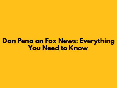 Dan Pena on Fox News: Everything You Need to Know