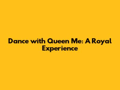 Dance with Queen Me: A Royal Experience