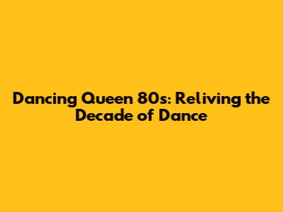 Dancing Queen 80s: Reliving the Decade of Dance