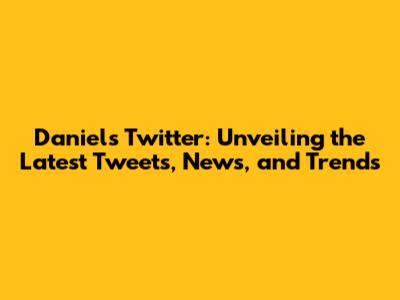 Daniel's Twitter: Unveiling the Latest Tweets, News, and Trends