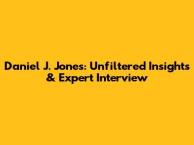 Daniel J. Jones: Unfiltered Insights & Expert Interview