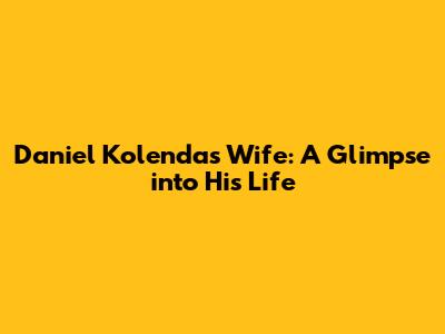 Daniel Kolenda's Wife: A Glimpse into His Life