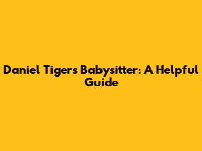 Daniel Tiger's Babysitter: A Helpful Guide