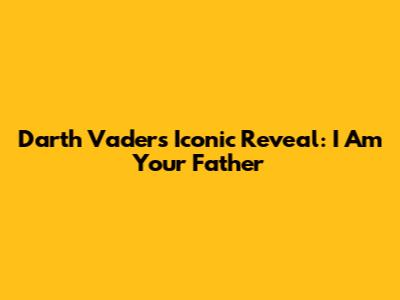 Darth Vader's Iconic Reveal: 'I Am Your Father'