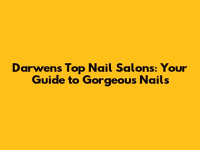 Darwen's Top Nail Salons: Your Guide to Gorgeous Nails