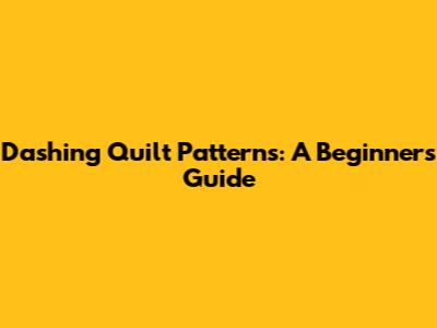 Dashing Quilt Patterns: A Beginner's Guide