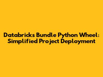 Databricks Bundle Python Wheel: Simplified Project Deployment