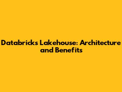 Databricks Lakehouse: Architecture and Benefits