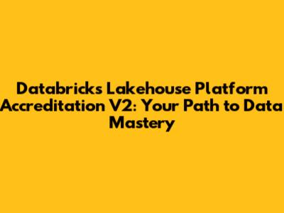 Databricks Lakehouse Platform Accreditation V2: Your Path to Data Mastery