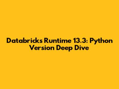 Databricks Runtime 13.3: Python Version Deep Dive