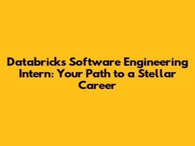 Databricks Software Engineering Intern: Your Path to a Stellar Career