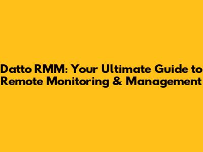 Datto RMM: Your Ultimate Guide to Remote Monitoring & Management