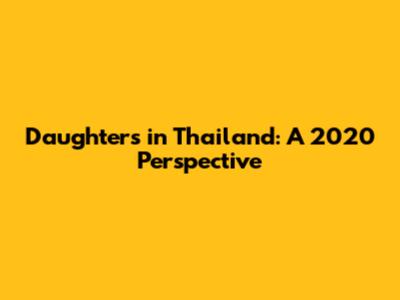 Daughters in Thailand: A 2020 Perspective