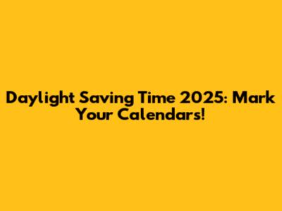 Daylight Saving Time 2025: Mark Your Calendars!
