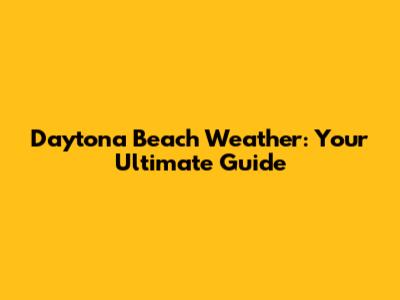 Daytona Beach Weather: Your Ultimate Guide