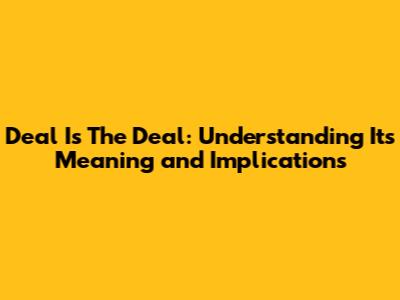 Deal Is The Deal: Understanding Its Meaning and Implications