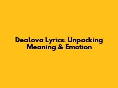 Dealova Lyrics: Unpacking Meaning & Emotion