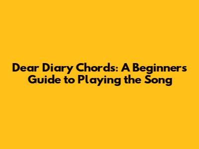 Dear Diary Chords: A Beginner's Guide to Playing the Song