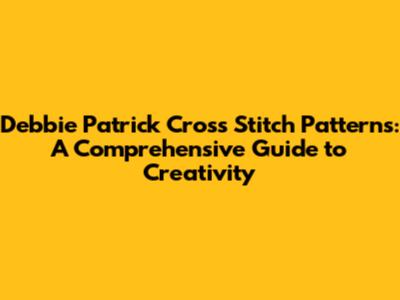 Debbie Patrick Cross Stitch Patterns: A Comprehensive Guide to Creativity