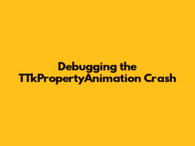 Debugging the TTkPropertyAnimation Crash