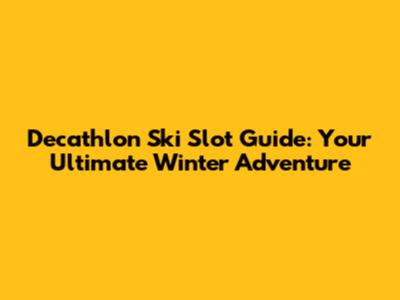 Decathlon Ski Slot Guide: Your Ultimate Winter Adventure