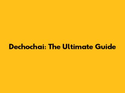 Dechochai: The Ultimate Guide